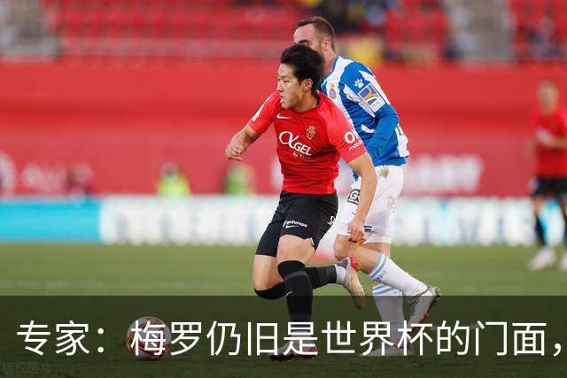 专家：梅罗仍旧是世界杯的门面，这项赛事的明星效应非常重要